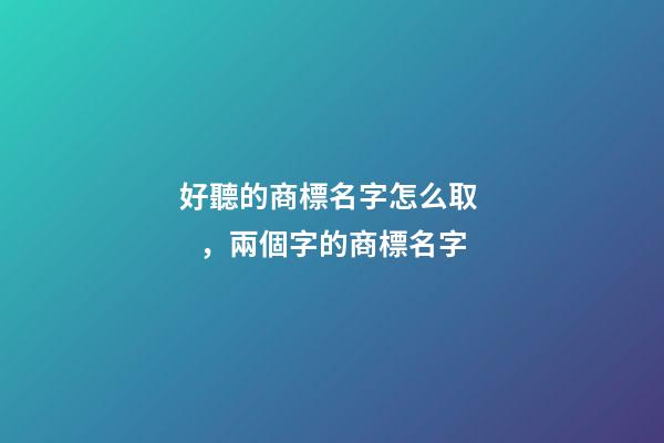 好聽的商標名字怎么取，兩個字的商標名字